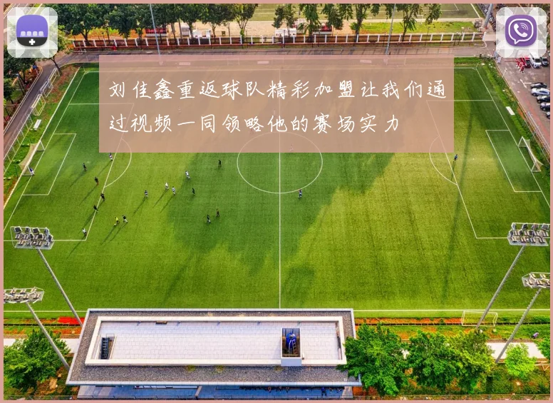 刘佳鑫重返球队精彩加盟让我们通过视频一同领略他的赛场实力