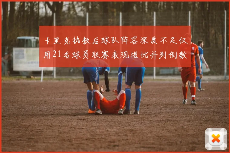 卡里克执教后球队阵容深度不足仅用21名球员联赛表现堪忧并列倒数第一