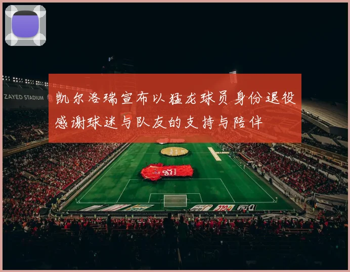 凯尔洛瑞宣布以猛龙球员身份退役感谢球迷与队友的支持与陪伴