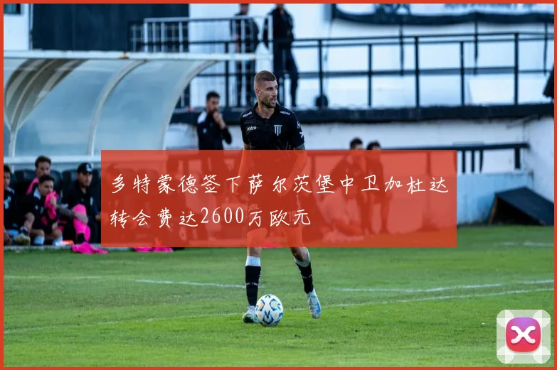 多特蒙德签下萨尔茨堡中卫加杜达转会费达2600万欧元
