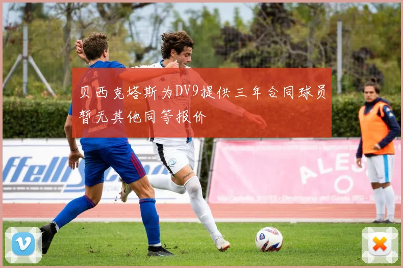 贝西克塔斯为DV9提供三年合同球员暂无其他同等报价