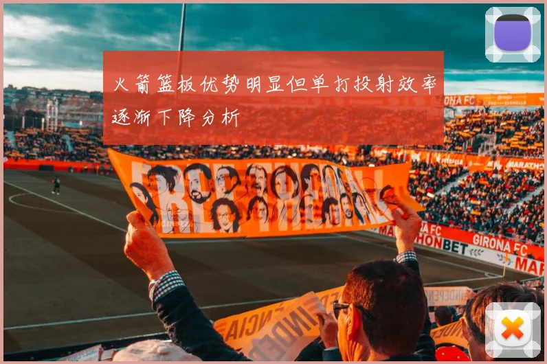 火箭篮板优势明显但单打投射效率逐渐下降分析